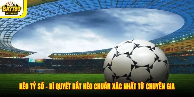 Kèo Tỷ Số – Bí Quyết Bắt Kèo Chuẩn Xác Nhất Từ Chuyên Gia 2 Kèo Tỷ Số – Bí Quyết Bắt Kèo Chuẩn Xác Nhất Từ Chuyên Gia