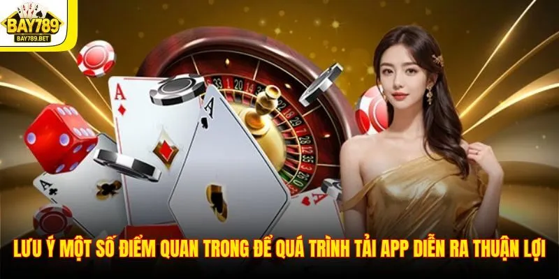 Tải App BAY789 3 Lưu ý một số điểm quan trong để quá trình tải app diễn ra thuận lợi